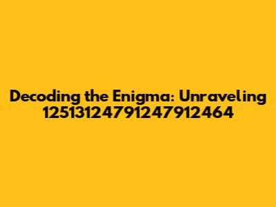 Decoding the Enigma: Unraveling 12513124791247912464