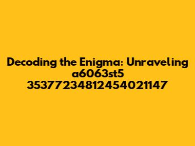Decoding the Enigma: Unraveling a6063st5 35377234812454021147