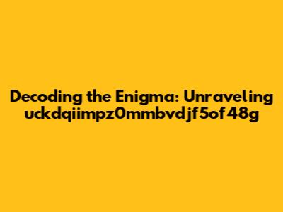 Decoding the Enigma: Unraveling uckdqiimpz0mmbvdjf5of48g