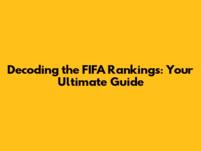 Decoding the FIFA Rankings: Your Ultimate Guide