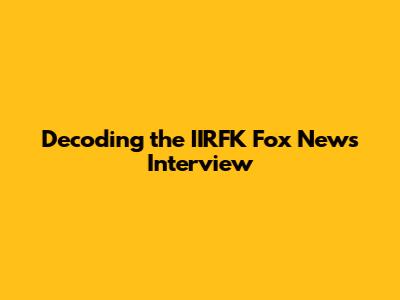 Decoding the IIRFK Fox News Interview