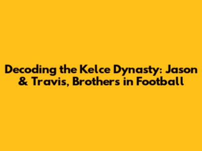 Decoding the Kelce Dynasty: Jason & Travis, Brothers in Football