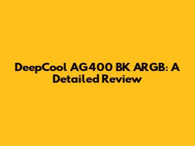 DeepCool AG400 BK ARGB: A Detailed Review