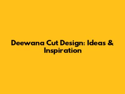 Deewana Cut Design: Ideas & Inspiration