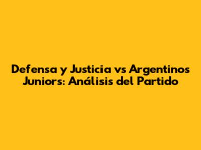 Defensa y Justicia vs Argentinos Juniors: Análisis del Partido