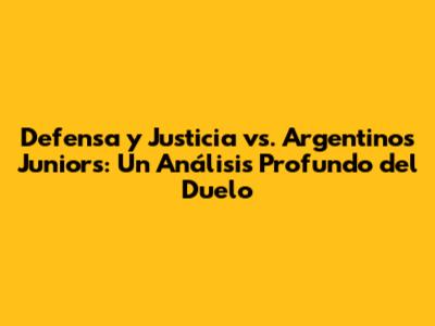 Defensa y Justicia vs. Argentinos Juniors: Un Análisis Profundo del Duelo