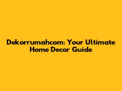Dekorrumahcom: Your Ultimate Home Decor Guide