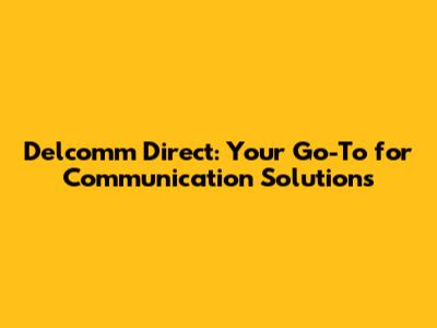 Delcomm Direct: Your Go-To for Communication Solutions