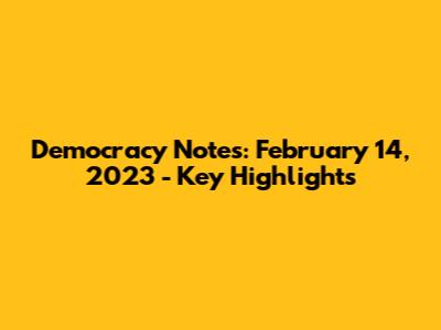 Democracy Notes: February 14, 2023 - Key Highlights