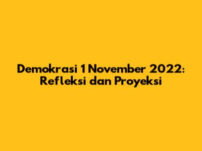 Demokrasi 1 November 2022: Refleksi dan Proyeksi