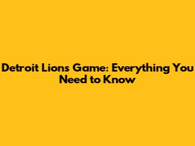 Detroit Lions Game: Everything You Need to Know