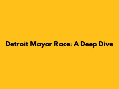 Detroit Mayor Race: A Deep Dive
