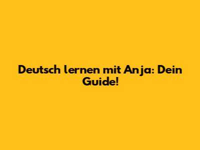 Deutsch lernen mit Anja: Dein Guide!