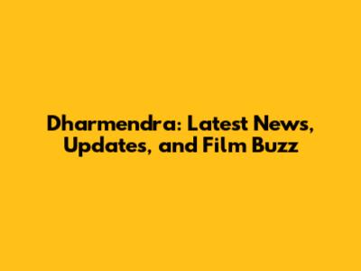 Dharmendra: Latest News, Updates, and Film Buzz