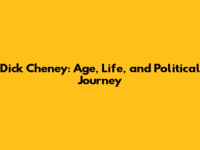 Dick Cheney: Age, Life, and Political Journey