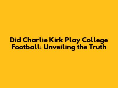 Did Charlie Kirk Play College Football: Unveiling the Truth