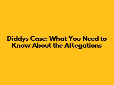 Diddy's Case: What You Need to Know About the Allegations