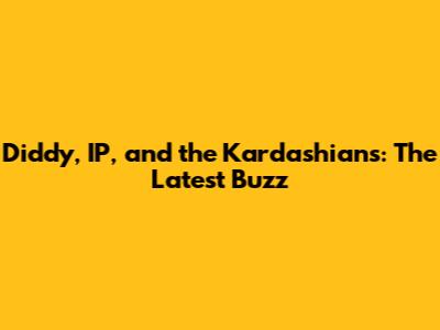 Diddy, IP, and the Kardashians: The Latest Buzz