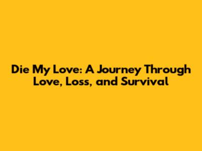 Die My Love: A Journey Through Love, Loss, and Survival