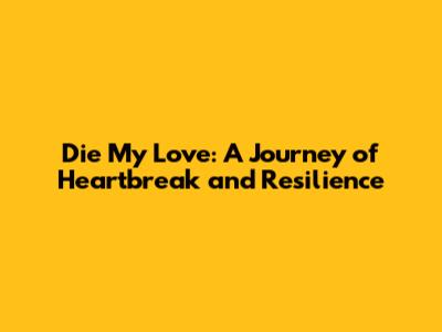 Die My Love: A Journey of Heartbreak and Resilience