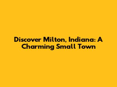 Discover Milton, Indiana: A Charming Small Town
