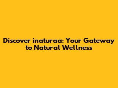 Discover inaturaa: Your Gateway to Natural Wellness
