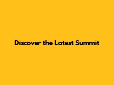 Discover the Latest Summit