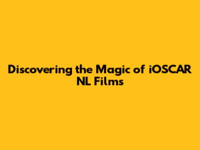 Discovering the Magic of iOSCAR NL Films