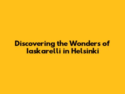 Discovering the Wonders of Iaskarelli in Helsinki
