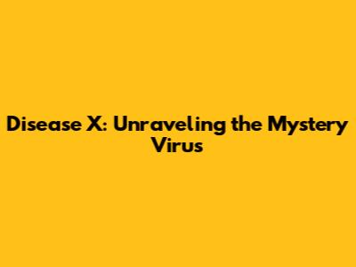 Disease X: Unraveling the Mystery Virus