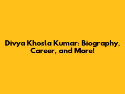 Divya Khosla Kumar: Biography, Career, and More!