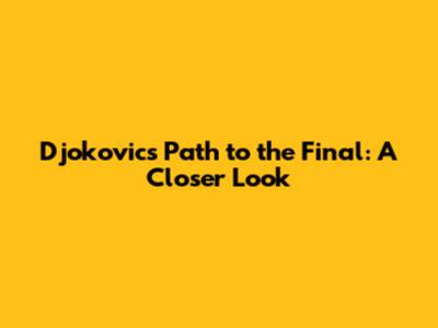 Djokovic's Path to the Final: A Closer Look