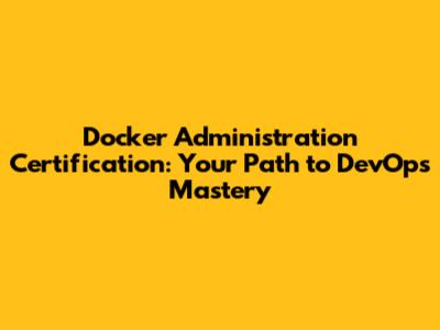 Docker Administration Certification: Your Path to DevOps Mastery