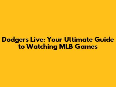 Dodgers Live: Your Ultimate Guide to Watching MLB Games