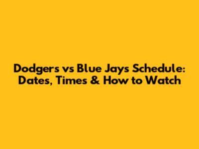 Dodgers vs Blue Jays Schedule: Dates, Times & How to Watch