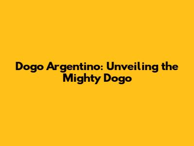 Dogo Argentino: Unveiling the Mighty Dogo