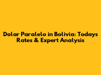 Dolar Paralelo in Bolivia: Today's Rates & Expert Analysis
