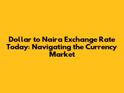 Dollar to Naira Exchange Rate Today: Navigating the Currency Market