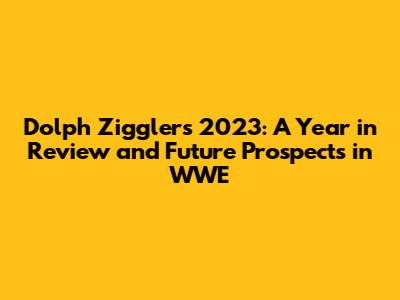 Dolph Ziggler's 2023: A Year in Review and Future Prospects in WWE