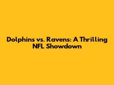 Dolphins vs. Ravens: A Thrilling NFL Showdown