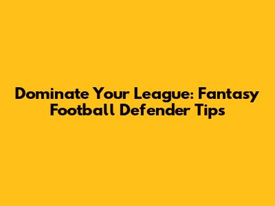 Dominate Your League: Fantasy Football Defender Tips