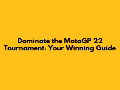 Dominate the MotoGP 22 Tournament: Your Winning Guide