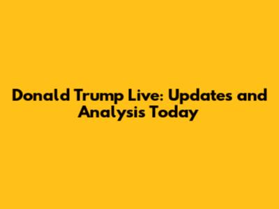 Donald Trump Live: Updates and Analysis Today