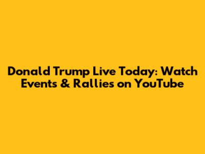 Donald Trump Live Today: Watch Events & Rallies on YouTube