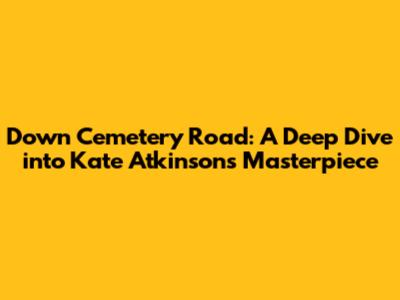 Down Cemetery Road: A Deep Dive into Kate Atkinson's Masterpiece