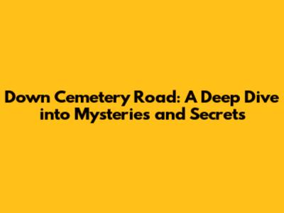 Down Cemetery Road: A Deep Dive into Mysteries and Secrets