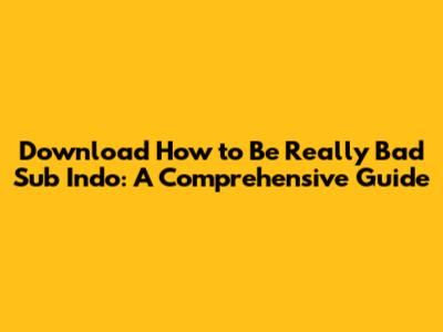 Download How to Be Really Bad Sub Indo: A Comprehensive Guide