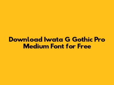 Download Iwata G Gothic Pro Medium Font for Free