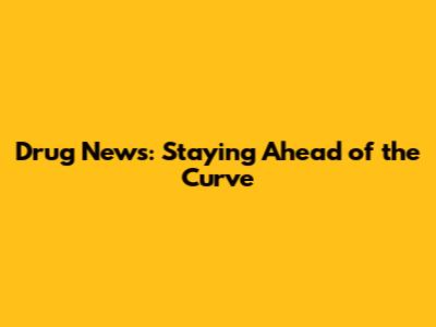 Drug News: Staying Ahead of the Curve