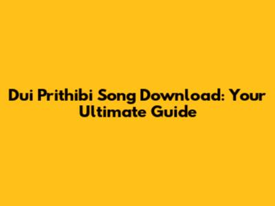Dui Prithibi Song Download: Your Ultimate Guide
